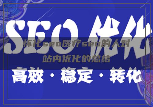 怀化seo医疗seo的人对站内优化的总结