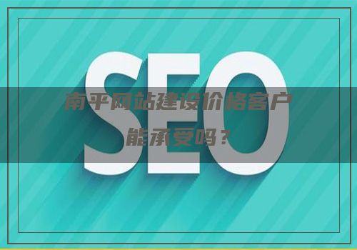 南平网站建设价格客户能承受吗？