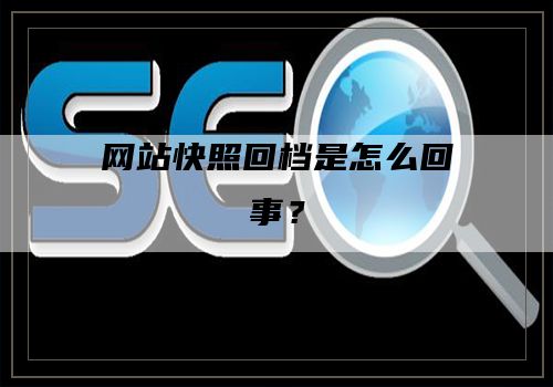 网站快照回档是怎么回事？