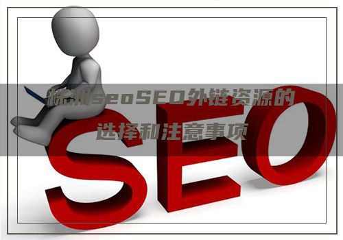 株洲seoSEO外链资源的选择和注意事项