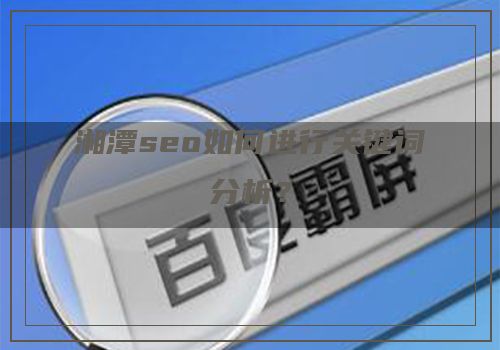 湘潭seo如何进行关键词分析？