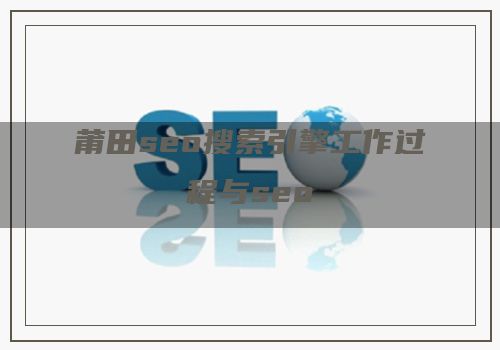 莆田seo搜索引擎工作过程与seo