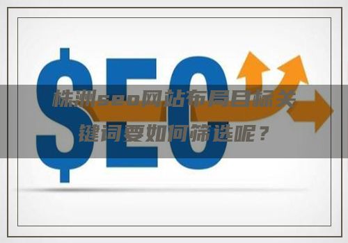 株洲seo网站布局目标关键词要如何筛选呢？
