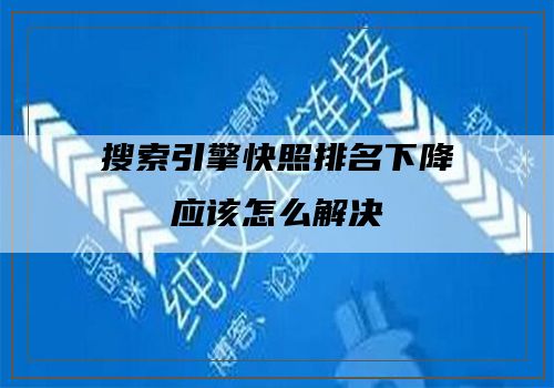 搜索引擎快照排名下降应该怎么解决
