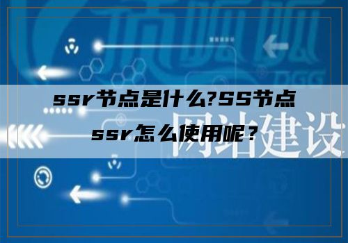 ssr节点是什么?SS节点ssr怎么使用呢？