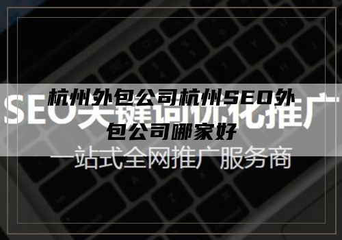 杭州外包公司杭州SEO外包公司哪家好