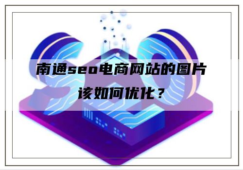 南通seo电商网站的图片该如何优化？