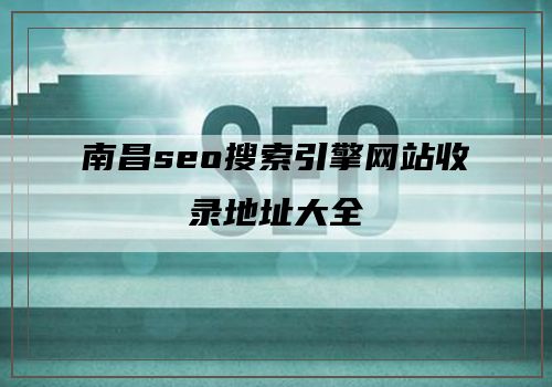 南昌seo搜索引擎网站收录地址大全