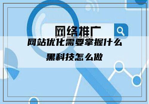 网站优化需要掌握什么黑科技怎么做
