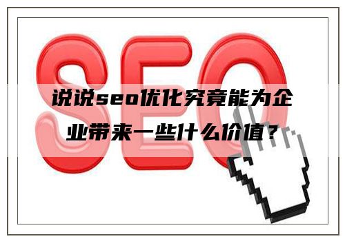 说说seo优化究竟能为企业带来一些什么价值？