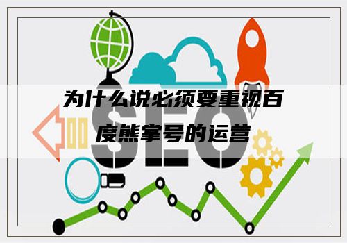 为什么说必须要重视百度熊掌号的运营