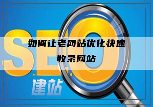 如何让老网站优化快速收录网站