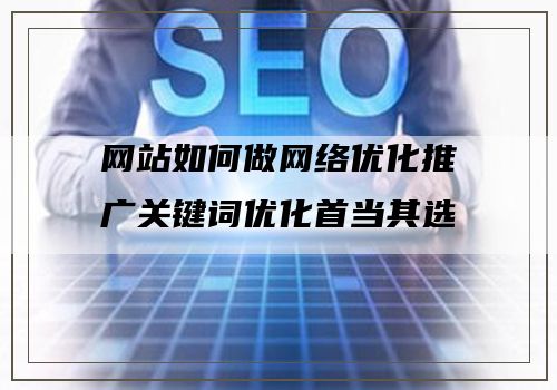 网站如何做网络优化推广关键词优化首当其选