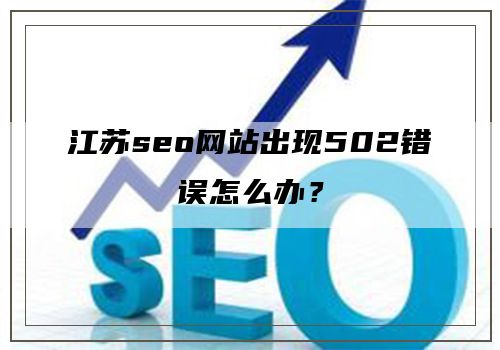 江苏seo网站出现502错误怎么办？