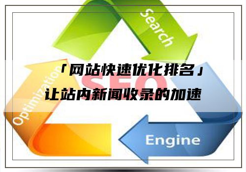 「网站快速优化排名」让站内新闻收录的加速器