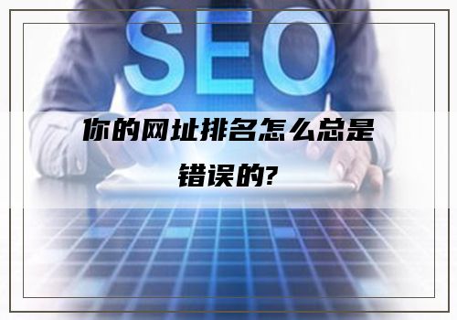 你的网址排名怎么总是错误的?"