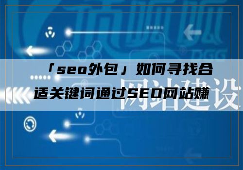 「seo外包」如何寻找合适关键词通过SEO网站赚钱