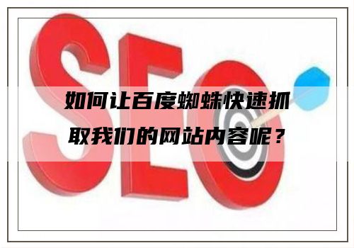 如何让百度蜘蛛快速抓取我们的网站内容呢？