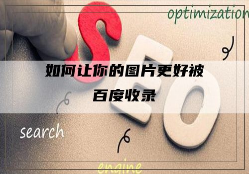 如何让你的图片更好被百度收录