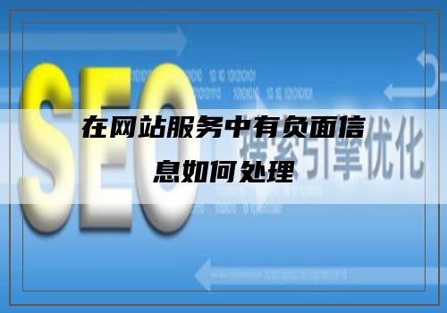 在网站服务中有负面信息如何处理