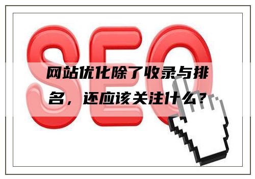 网站优化除了收录与排名，还应该关注什么？