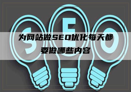 为网站做SEO优化每天都要做哪些内容