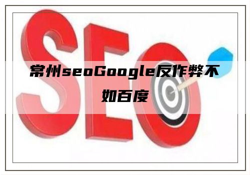 常州seoGoogle反作弊不如百度