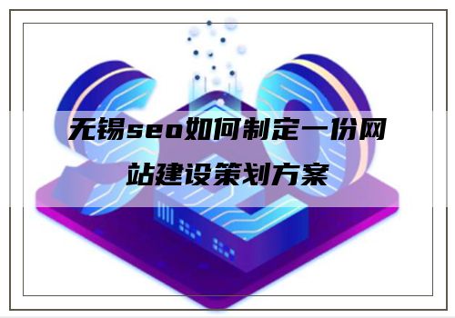 无锡seo如何制定一份网站建设策划方案