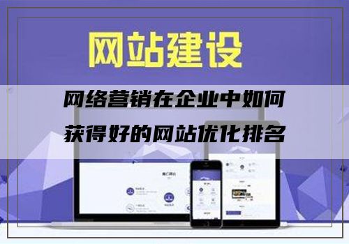 网络营销在企业中如何获得好的网站优化排名