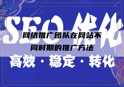 网络推广团队在网站不同时期的推广方法