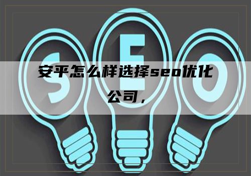 安平怎么样选择seo优化公司，