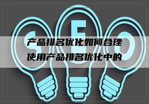 产品排名优化如何合理使用产品排名优化中的标签