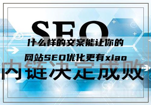 什么样的文案能让你的网站SEO优化更有xiao