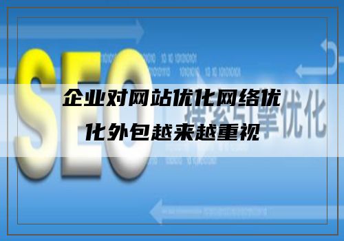 企业对网站优化网络优化外包越来越重视
