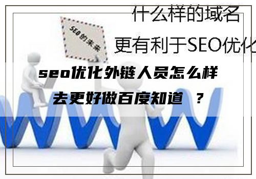 seo优化外链人员怎么样去更好做百度知道 ？