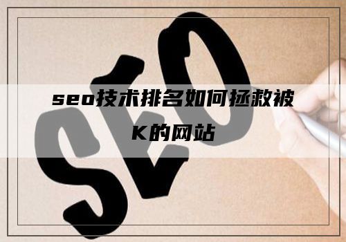 seo技术排名如何拯救被K的网站