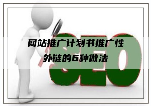 网站推广计划书推广性外链的6种做法
