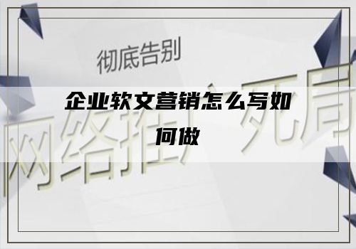 企业软文营销怎么写如何做