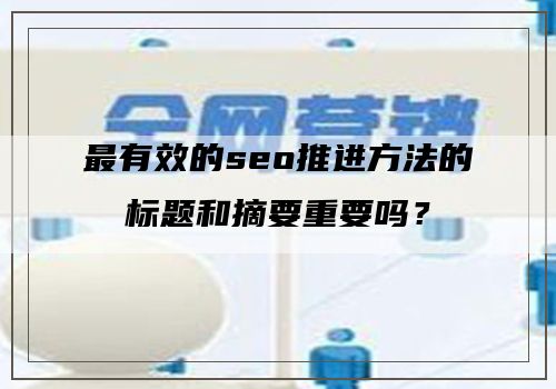 最有效的seo推进方法的标题和摘要重要吗？