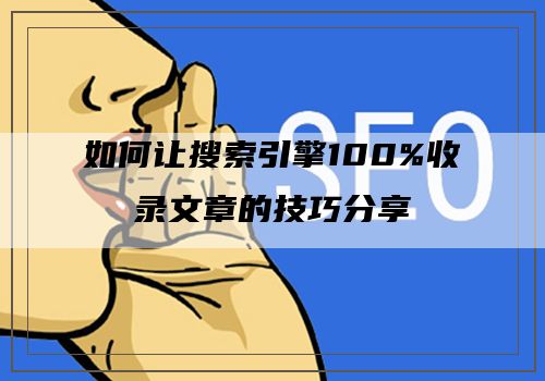 如何让搜索引擎100%收录文章的技巧分享