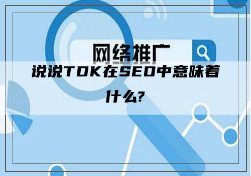 说说TDK在SEO中意味着什么?