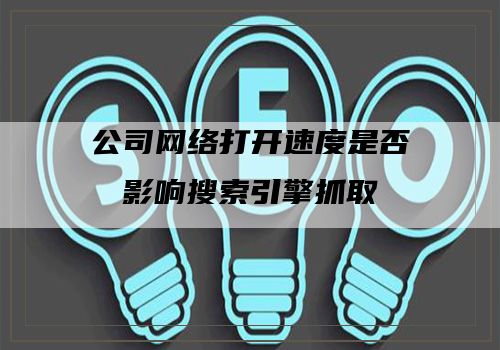 公司网络打开速度是否影响搜索引擎抓取
