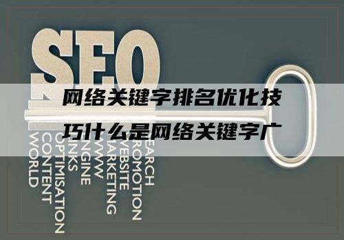 网络关键字排名优化技巧什么是网络关键字广告