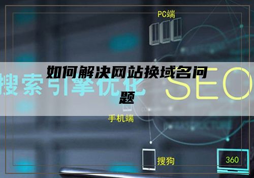 如何解决网站换域名问题