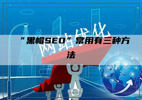 “黑帽SEO”常用有三种方法