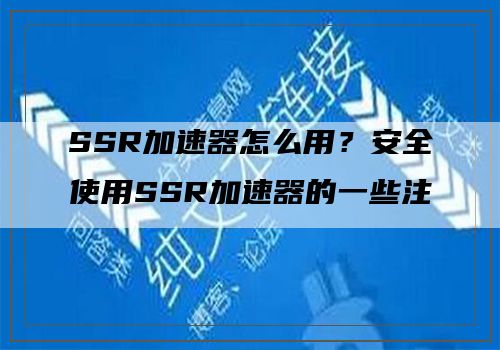 SSR加速器怎么用？安全使用SSR加速器的一些注意事项