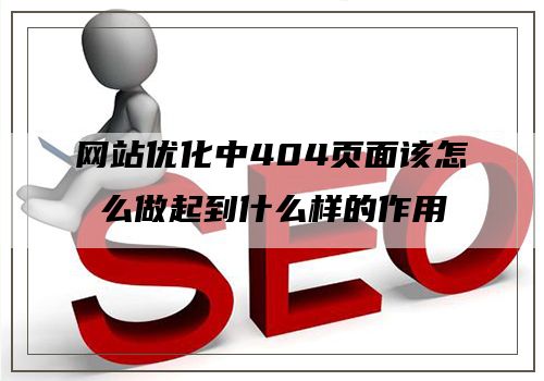 网站优化中404页面该怎么做起到什么样的作用