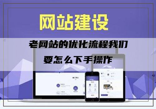 老网站的优化流程我们要怎么下手操作