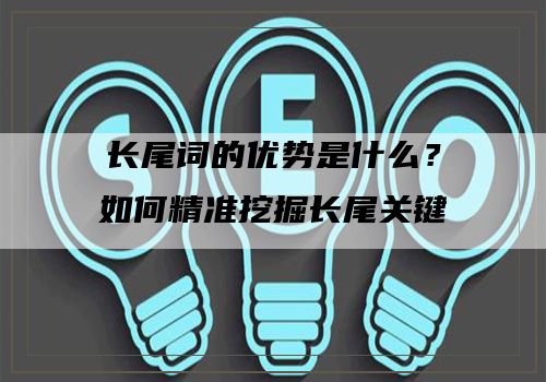 长尾词的优势是什么？如何精准挖掘长尾关键词