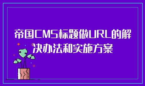 帝国CMS标题做URL的解决办法和实施方案
